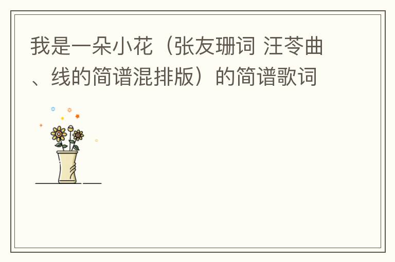 我是一朵小花（张友珊词 汪苓曲、线的简谱混排版）的简谱歌词