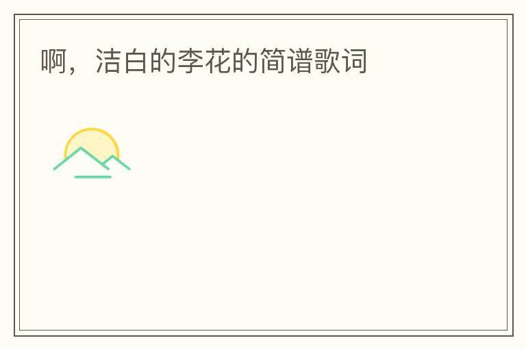 啊，洁白的李花的简谱歌词