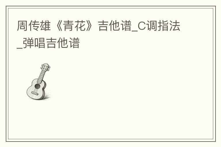 周传雄《青花》吉他谱_C调指法_弹唱吉他谱