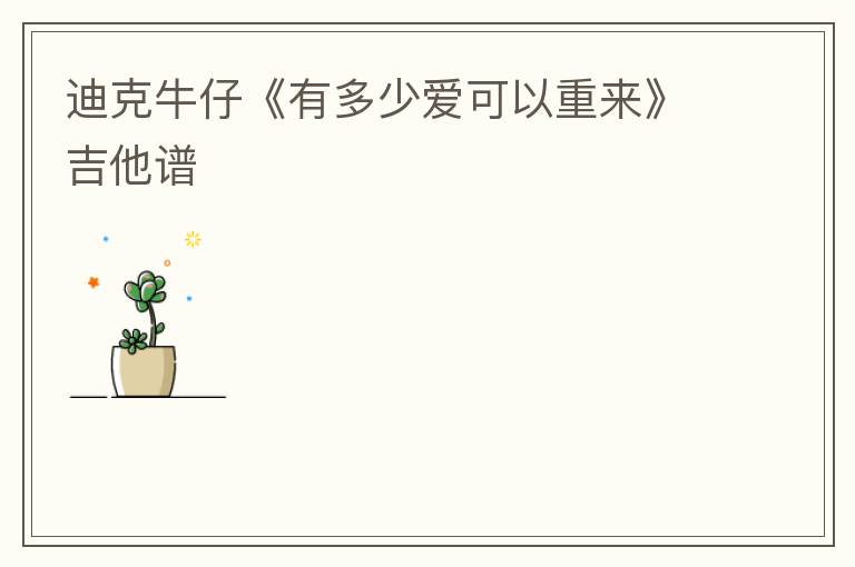 迪克牛仔《有多少爱可以重来》吉他谱