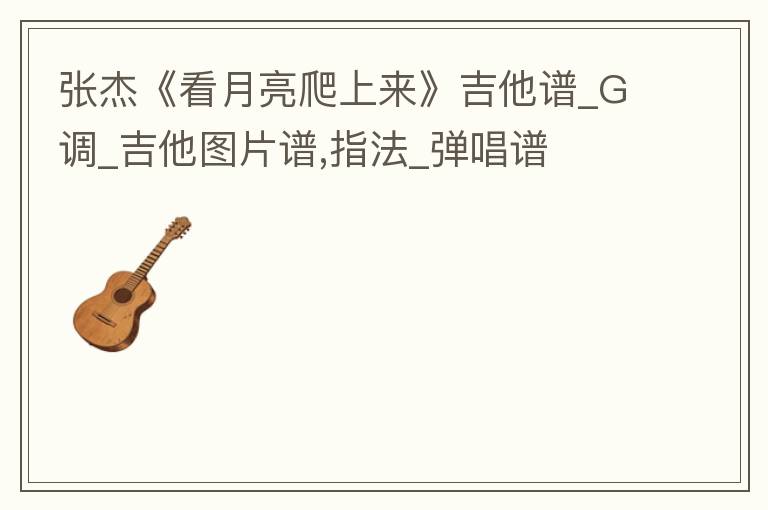 张杰《看月亮爬上来》吉他谱_G调_吉他图片谱,指法_弹唱谱