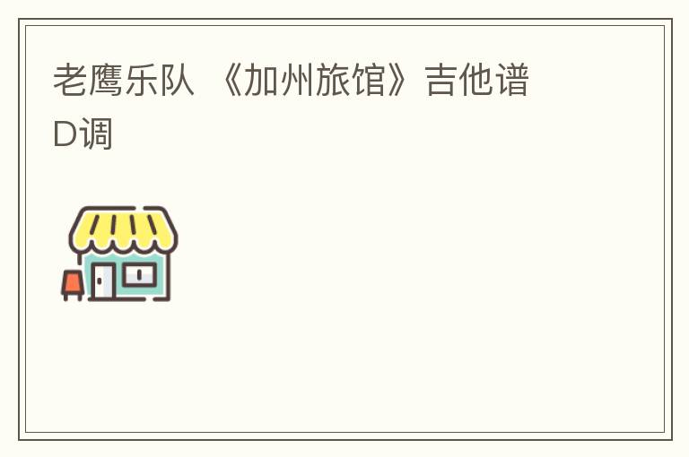 老鹰乐队 《加州旅馆》吉他谱 D调