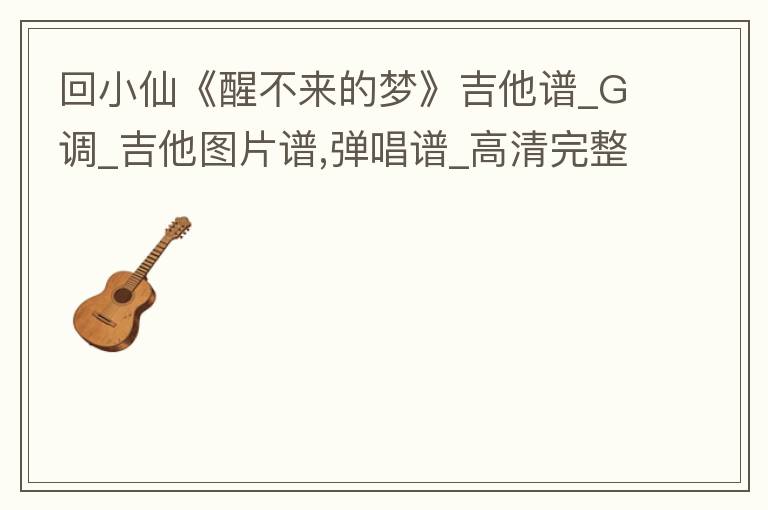 回小仙《醒不来的梦》吉他谱_G调_吉他图片谱,弹唱谱_高清完整版