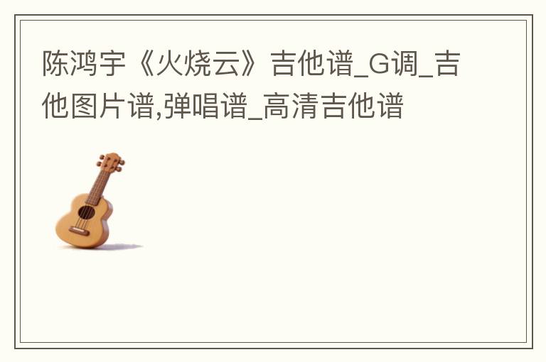 陈鸿宇《火烧云》吉他谱_G调_吉他图片谱,弹唱谱_高清吉他谱