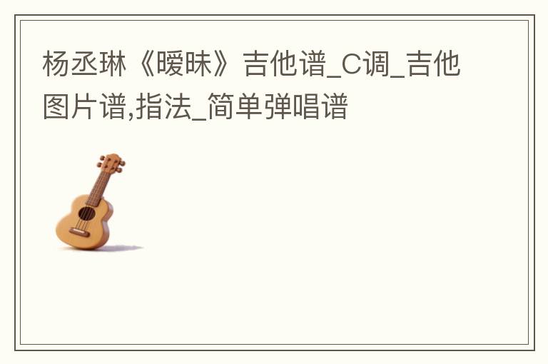杨丞琳《暧昧》吉他谱_C调_吉他图片谱,指法_简单弹唱谱