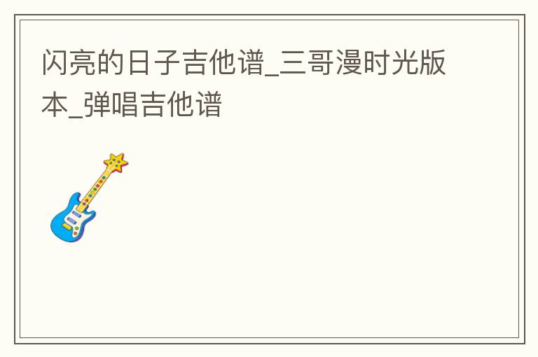 闪亮的日子吉他谱_三哥漫时光版本_弹唱吉他谱