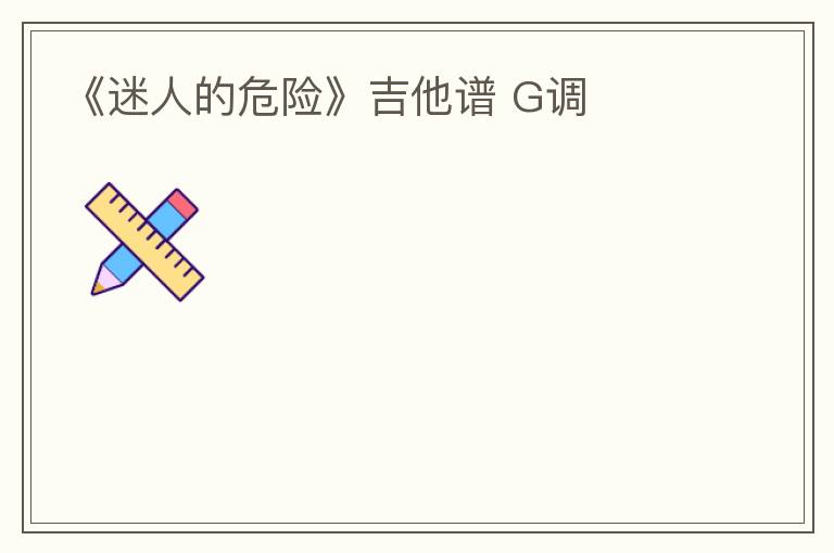 《迷人的危险》吉他谱 G调