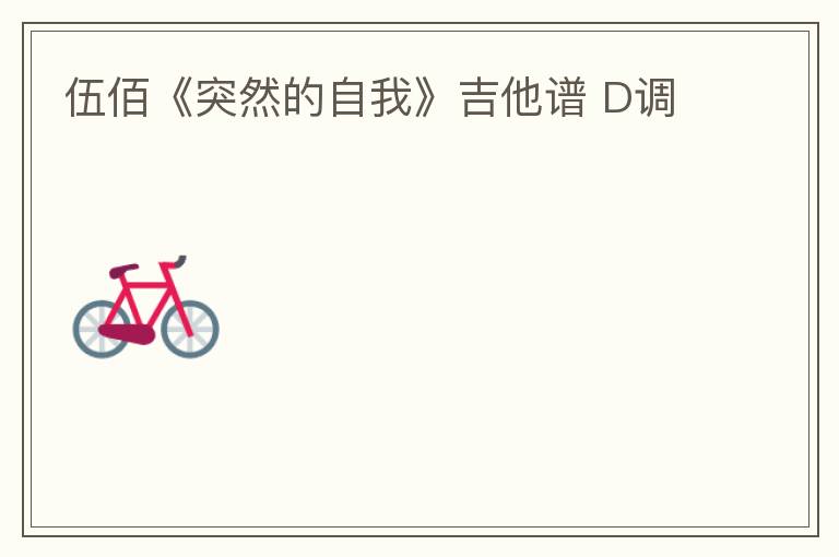 伍佰《突然的自我》吉他谱 D调